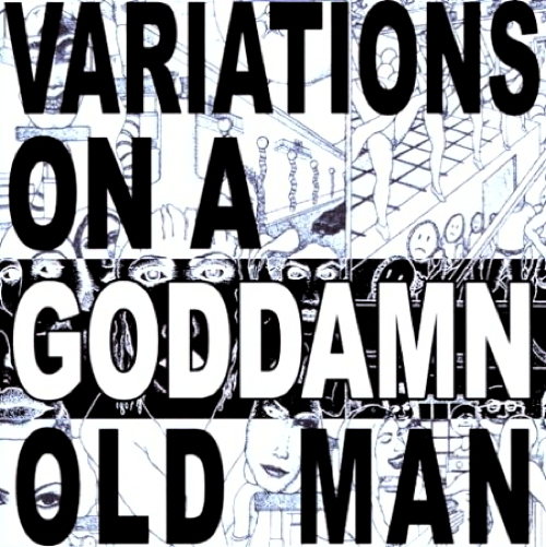 Variations On A Goddamn Old Man